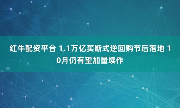 红牛配资平台 1.1万亿买断式逆回购节后落地 10月仍有望加量续作