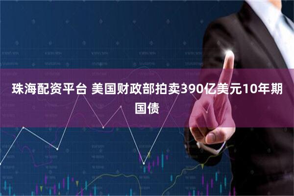 珠海配资平台 美国财政部拍卖390亿美元10年期国债