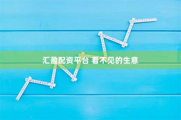 汇盈配资平台 看不见的生意