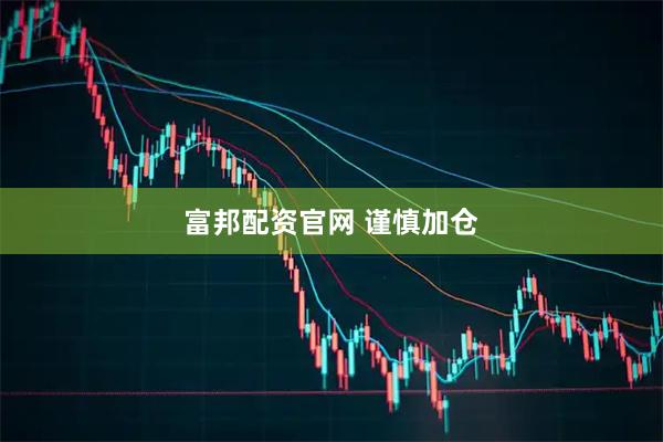富邦配资官网 谨慎加仓