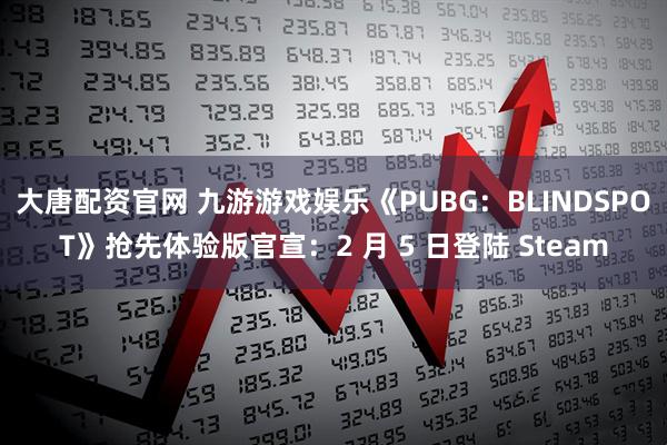 大唐配资官网 九游游戏娱乐《PUBG：BLINDSPOT》抢先体验版官宣：2 月 5 日登陆 Steam