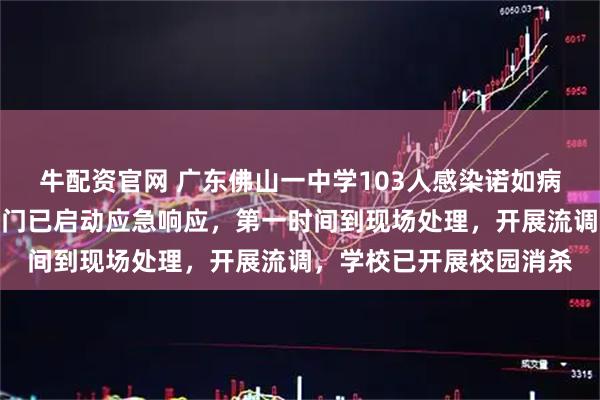 牛配资官网 广东佛山一中学103人感染诺如病毒，当地卫健、疾控部门已启动应急响应，第一时间到现场处理，开展流调，学校已开展校园消杀