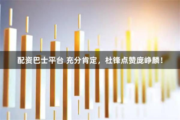 配资巴士平台 充分肯定，杜锋点赞庞峥麟！