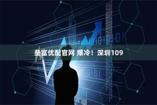 垒富优配官网 爆冷！深圳109