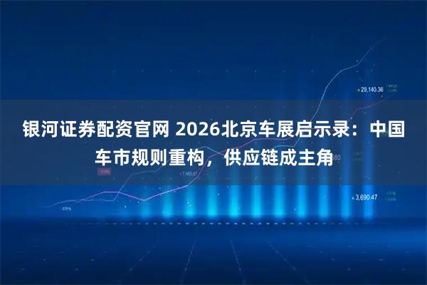 银河证券配资官网 2026北京车展启示录：中国车市规则重构，供应链成主角